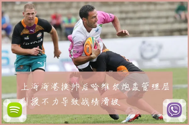 上海海港换帅后哈维尔炮轰管理层引援不力导致战绩滑坡