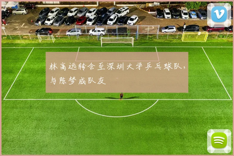 林高远转会至深圳大学乒乓球队，与陈梦成队友