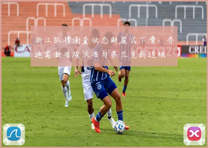 浙江队穆谢奎状态断崖式下滑，乔迪需激活埃沃洛与弗兰克新连线