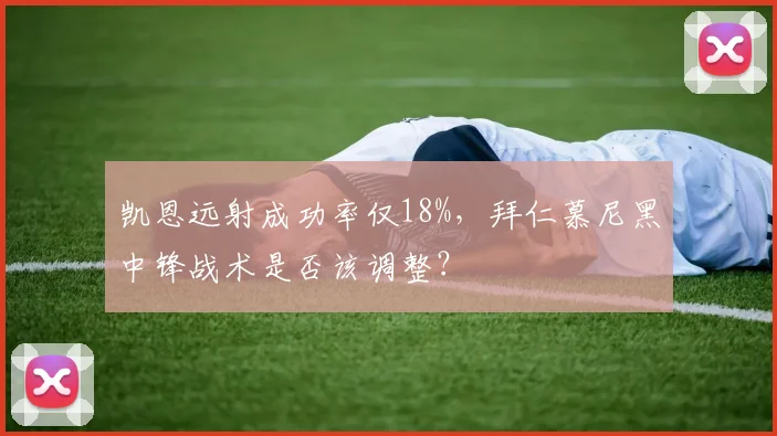 凯恩远射成功率仅18%,拜仁慕尼黑中锋战术是否该调整?